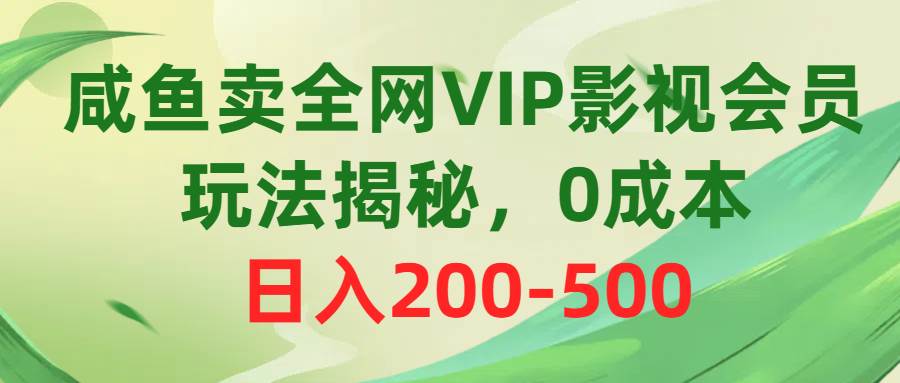 咸鱼卖全网VIP影视会员，玩法揭秘，0成本日入200-500 - 趣酷猫