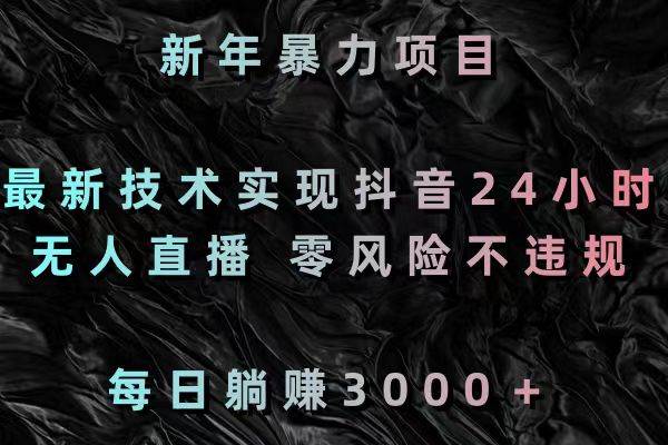 新年暴力项目，最新技术实现抖音24小时无人直播 零风险不违规 每日躺赚3000 - 趣酷猫