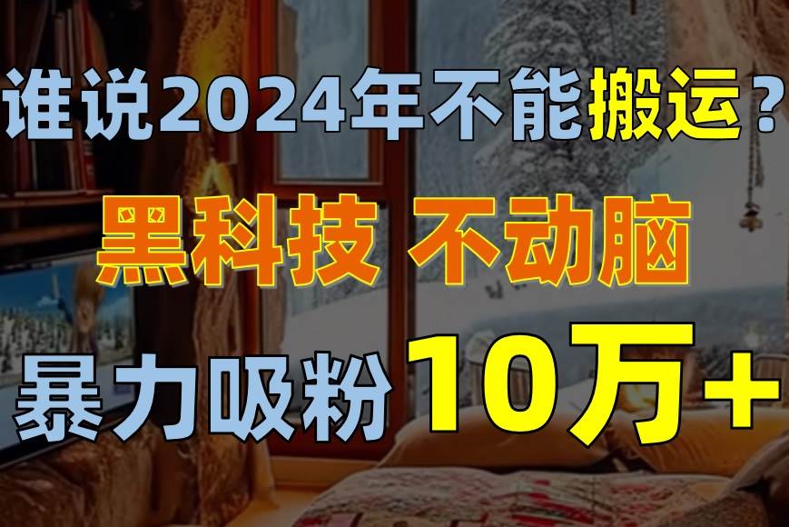 谁说2024年不能搬运？只动手不动脑，自媒体平台单月暴力涨粉10000+ - 趣酷猫