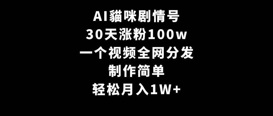 AI貓咪剧情号，30天涨粉100w，制作简单，一个视频全网分发，轻松月入1W+ - 趣酷猫