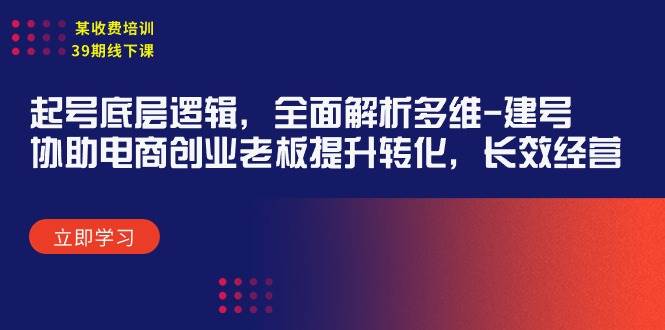 某收费培训39期线下课：起号底层逻辑，全面解析多维 建号，协助电商创业… - 趣酷猫