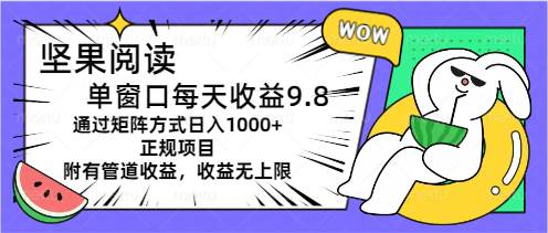 坚果阅读单窗口每天收益9.8通过矩阵方式日入1000+正规项目附有管道收益… - 趣酷猫