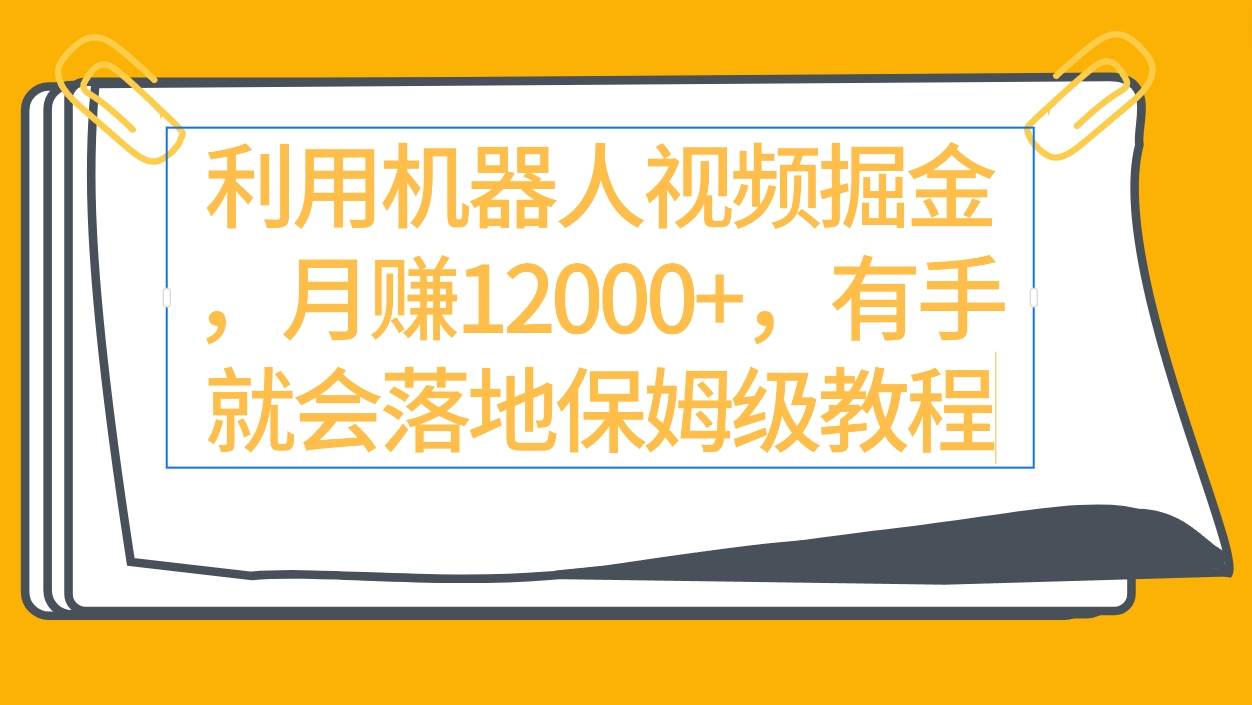 利用机器人视频掘金月赚12000+，有手就会落地保姆级教程 - 趣酷猫