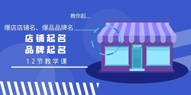 教你起“爆店店铺名、爆品品牌名”，店铺起名，品牌起名（12节教学课） - 趣酷猫