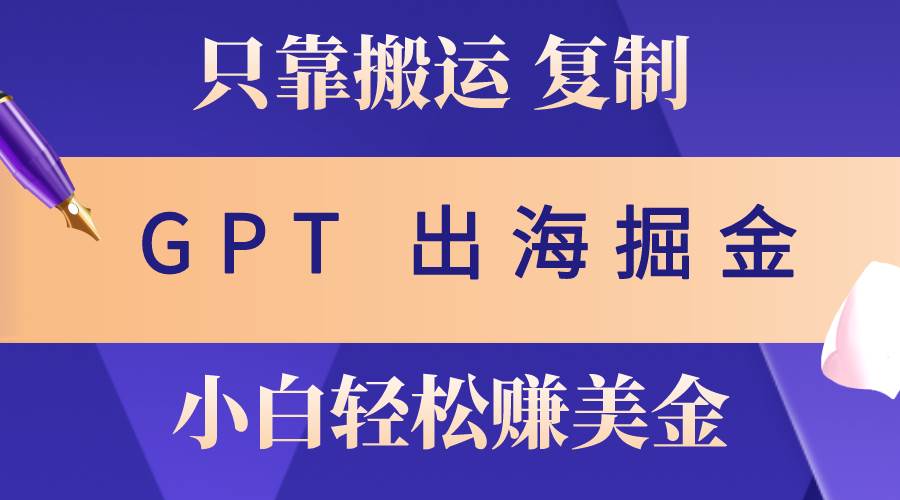 出海掘金搬运，赚老外美金，月入3w+，仅需GPT粘贴复制，小白也能玩转 - 趣酷猫