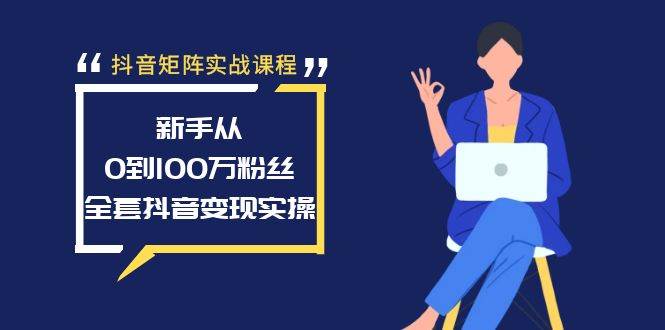 抖音矩阵实战课程：新手从0到100万粉丝，全套抖音变现实操 - 趣酷猫