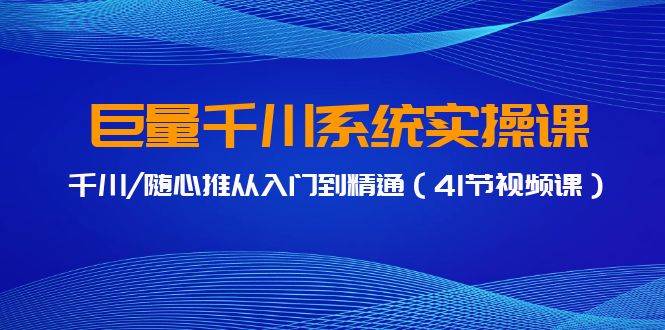 巨量千川系统实操课，千川/随心推从入门到精通（41节视频课） - 趣酷猫