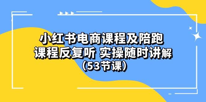 小红书电商课程陪跑课 课程反复听 实操随时讲解 （53节课） - 趣酷猫