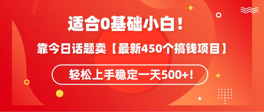 适合0基础小白！靠今日话题卖【最新450个搞钱方法】轻松上手稳定一天500+！ - 趣酷猫