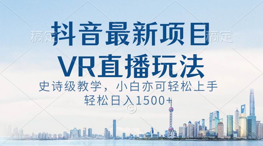 抖音最新VR直播玩法，史诗级教学，小白也可轻松上手，轻松日入1500+ - 趣酷猫