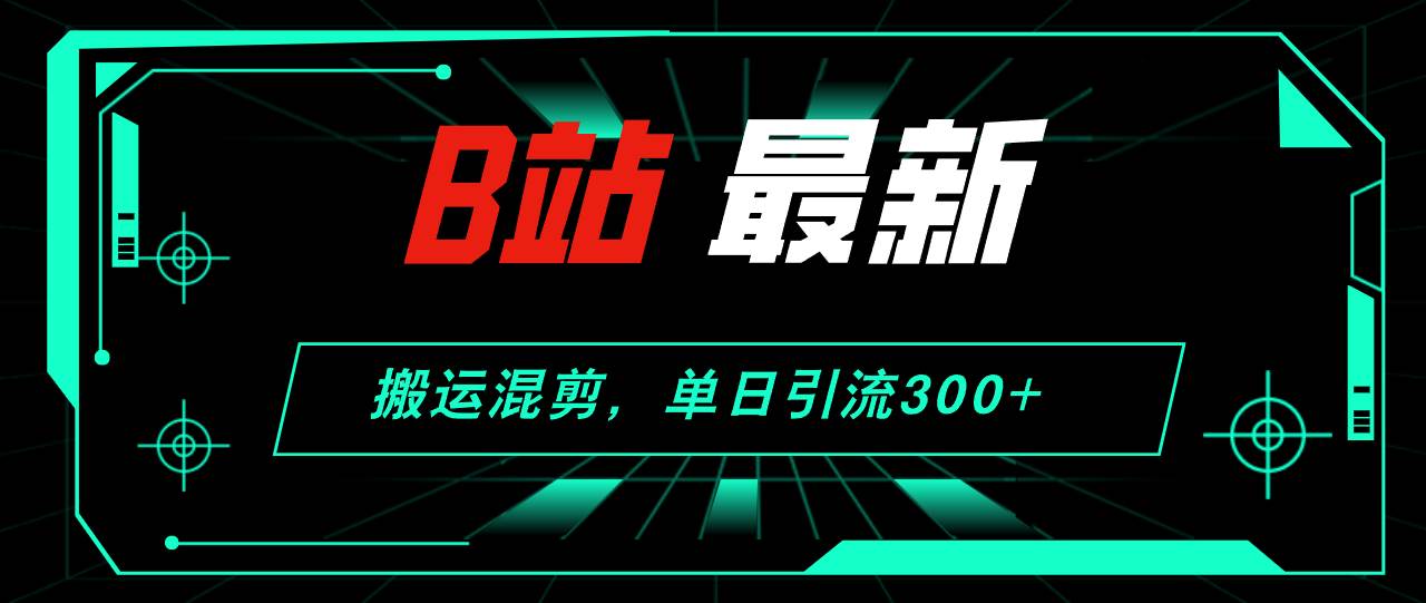 B站最新，搬运混剪，单日引流300+创业粉 - 趣酷猫