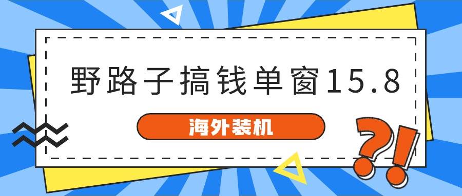 海外装机，野路子搞钱，单窗口15.8，已变现10000+ - 趣酷猫