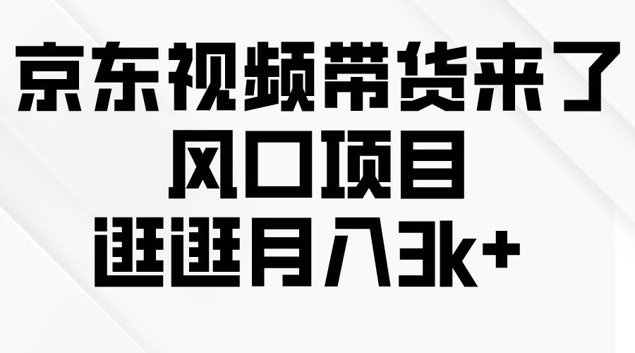 京东短视频带货来了，风口项目，逛逛月入3k+ - 趣酷猫