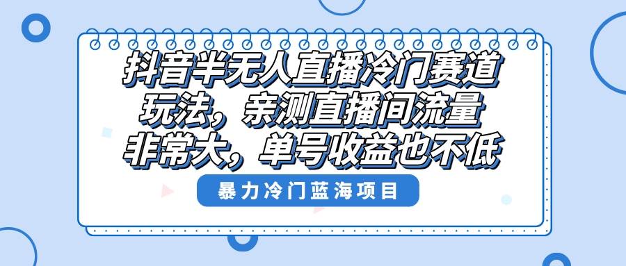 抖音半无人直播冷门赛道玩法，直播间流量非常大，单号收益也不低！ - 趣酷猫