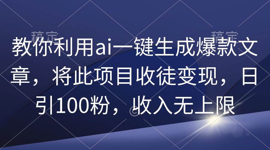 教你利用ai一键生成爆款文章，将此项目收徒变现，日引100粉，收入无上限 - 趣酷猫