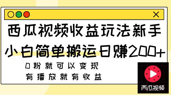 西瓜视频收益玩法，新手小白简单搬运日赚200+0粉就可以变现 有播放就有收益 - 趣酷猫