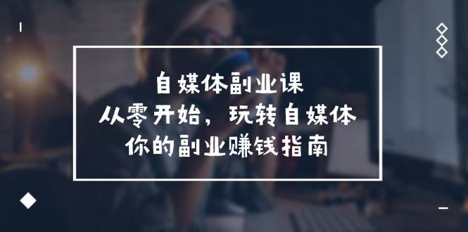 自媒体-副业课，从0开始，玩转自媒体——你的副业赚钱指南（58节课） - 趣酷猫