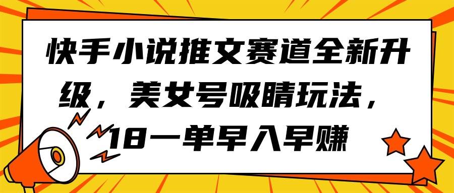 快手小说推文赛道全新升级，美女号吸睛玩法，18一单早入早赚 - 趣酷猫