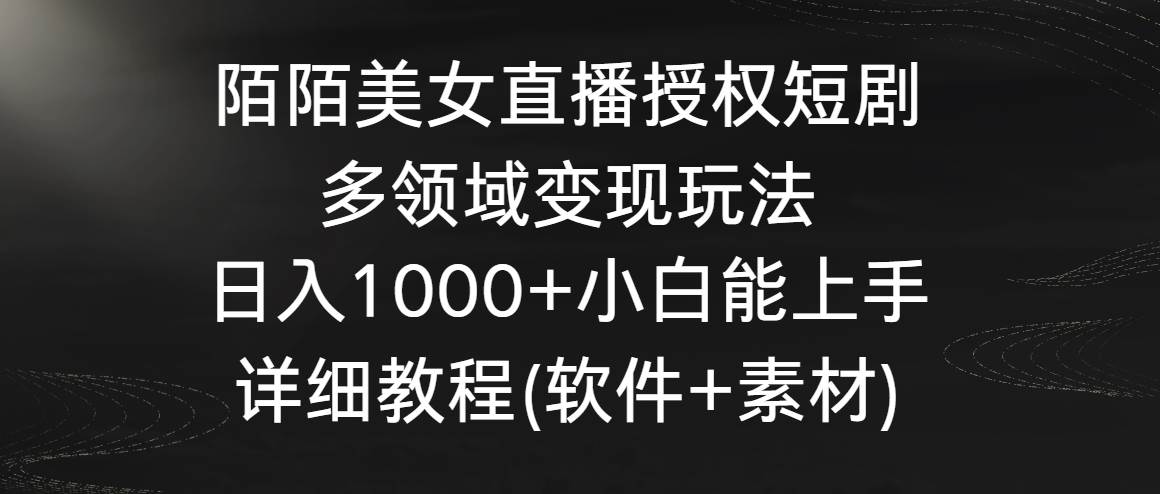 陌陌美女直播授权短剧，多领域变现玩法，日入1000+小白能上手，详细教程… - 趣酷猫