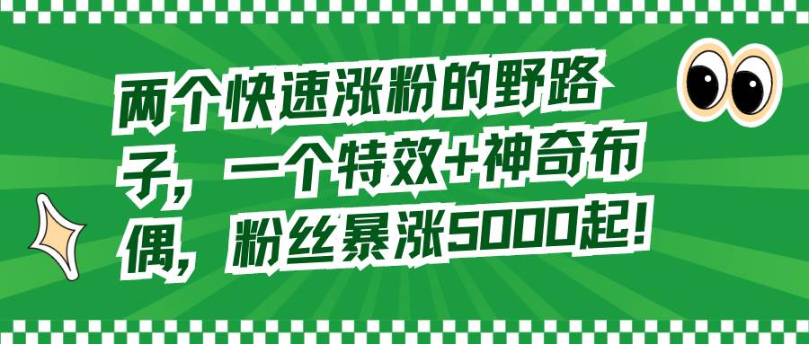 两个快速涨粉的野路子，一个特效+神奇布偶，粉丝暴涨5000起！ - 趣酷猫