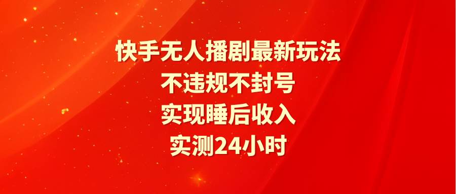 快手无人播剧最新玩法，实测24小时不违规不封号，实现睡后收入 - 趣酷猫