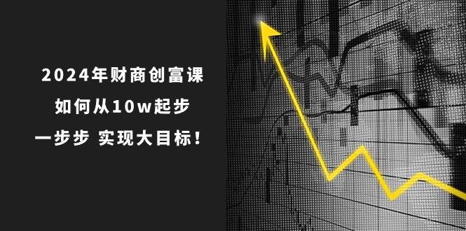 2024年 财商-创富课：如何从10w起步，一步步 实现大目标！ - 趣酷猫