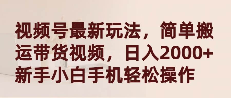 视频号最新玩法，简单搬运带货视频，日入2000+，新手小白手机轻松操作 - 趣酷猫