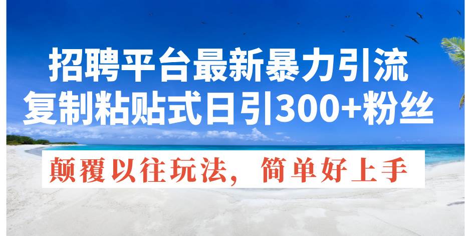 招聘平台最新暴力引流，复制粘贴式日引300+粉丝，颠覆以往垃圾玩法，简… - 趣酷猫