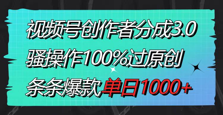 视频号创作者分成3.0玩法，骚操作100%过原创，条条爆款，单日1000+ - 趣酷猫