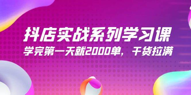 抖店实战系列学习课，学完第一天就2000单，干货拉满（245节课） - 趣酷猫