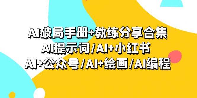 AI破局手册+教练分享合集：AI提示词/AI+小红书 /AI+公众号/AI+绘画/AI编程 - 趣酷猫