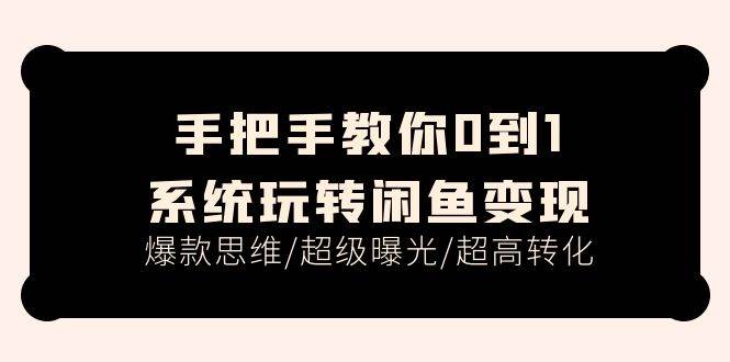 手把手教你0到1系统玩转闲鱼变现，爆款思维/超级曝光/超高转化（15节课） - 趣酷猫