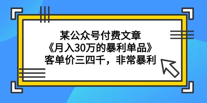 某公众号付费文章《月入30万的暴利单品》客单价三四千，非常暴利 - 趣酷猫