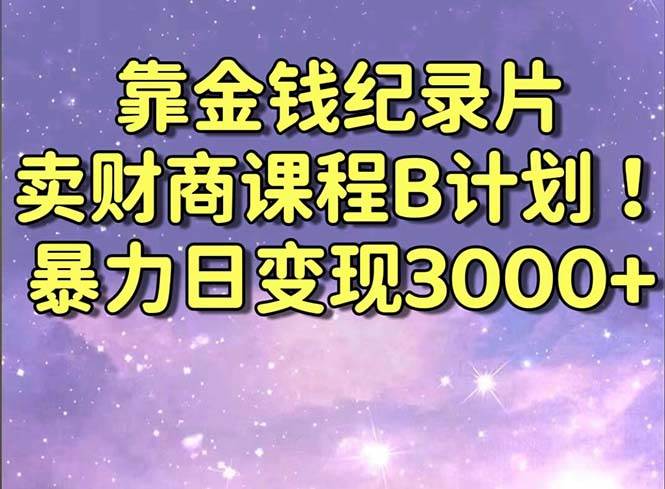 靠金钱纪录片卖财商课程B计划！暴力日变现3000+，喂饭式干货教程！ - 趣酷猫