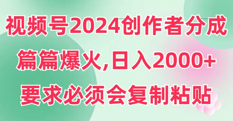 视频号2024创作者分成，片片爆火，要求必须会复制粘贴，日入2000+ - 趣酷猫