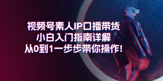 视频号素人IP口播带货小白入门指南详解，从0到1一步步带你操作! - 趣酷猫