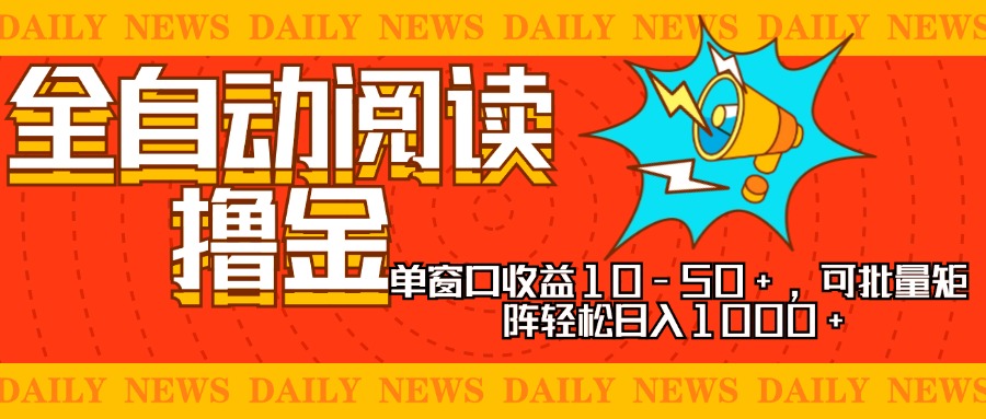 全自动阅读撸金，单窗口收益10-50+，可批量矩阵轻松日入1000+，新手小…-百盟网