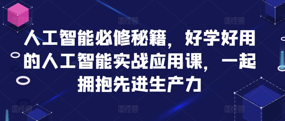 人工智能必修秘籍，好学好用的人工智能实战应用课，一起拥抱先进生产力-百盟网