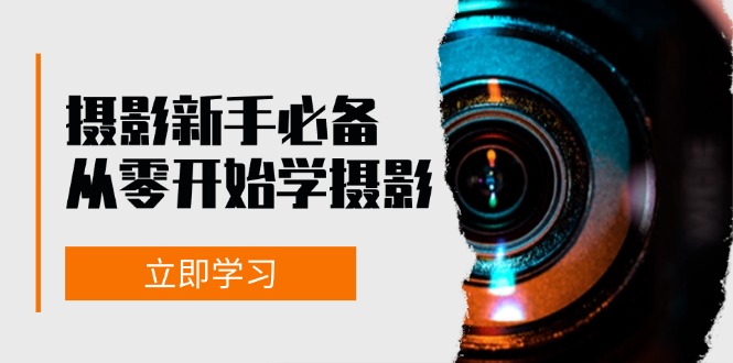 新手从零开始学摄影：器材、光线、构图、实战拍摄及后期修片，课程丰富，实战性强-百盟网