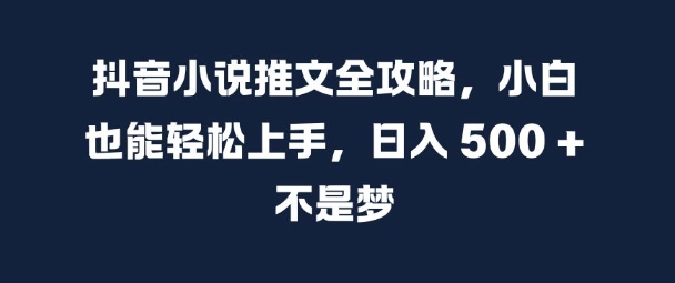 抖音小说推文全攻略，小白也能轻松上手，日入 5张+ 不是梦-百盟网