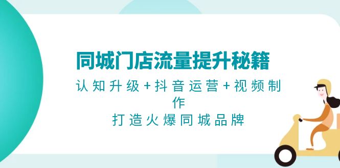 同城门店流量提升秘籍：认知升级+抖音运营+视频制作，打造火爆同城品牌-百盟网