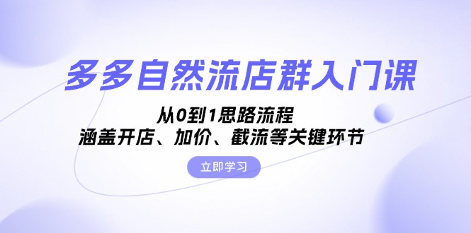 多多自然流店群入门课，从0到1思路流程，涵盖开店、加价、截流等关键环节-百盟网