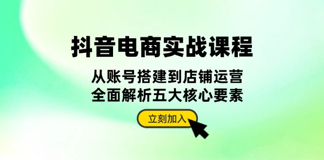 抖音 电商实战课程：从账号搭建到店铺运营，全面解析五大核心要素-百盟网