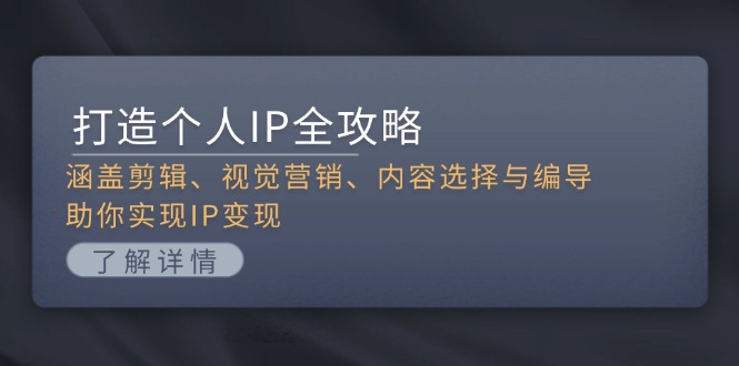 打造个人IP全攻略：涵盖剪辑、视觉营销、内容选择与编导，助你实现IP变现-百盟网