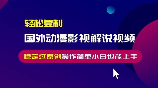 轻松复制国外动漫影视解说视频，无脑搬运稳定过原创，操作简单小白也能…-百盟网