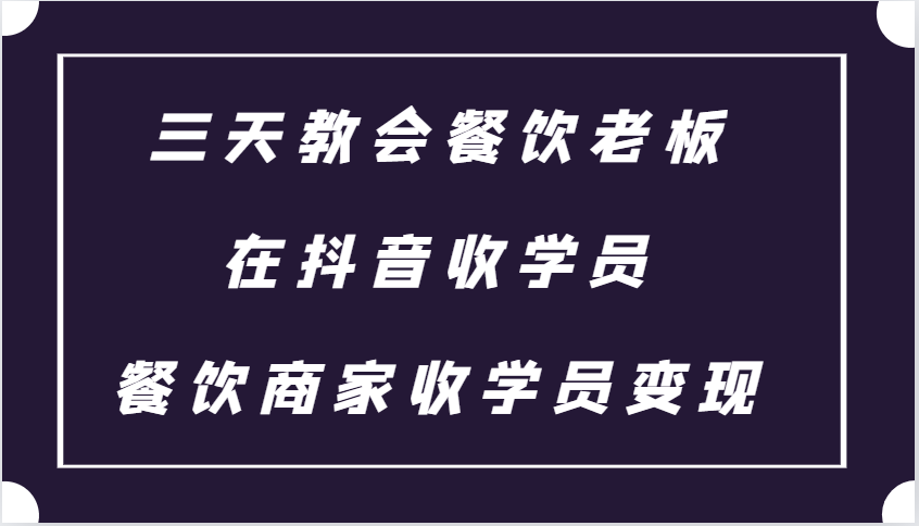 三天教会餐饮老板在抖音收学员 ，餐饮商家收学员变现课程-百盟网