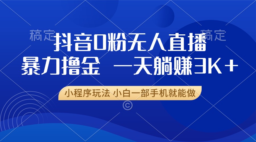 抖音0粉无人直播暴力掘金，一天躺赚3K+，小白一部手机就能做-百盟网