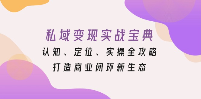 私域变现实战宝典：认知、定位、实操全攻略，打造商业闭环新生态-百盟网