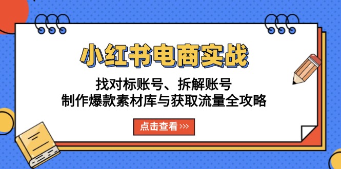 小红书电商实战：找对标账号、拆解账号、制作爆款素材库与获取流量全攻略-百盟网