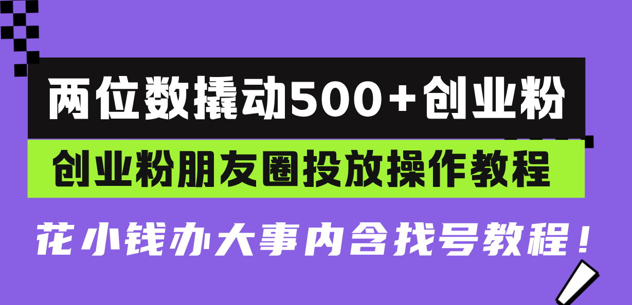 两位数撬动500+创业粉，创业粉朋友圈投放操作教程，花小钱办大事内含找…-百盟网